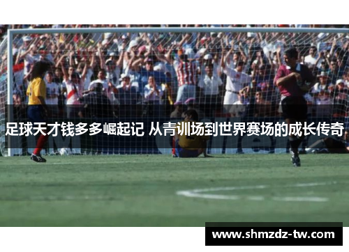 足球天才钱多多崛起记 从青训场到世界赛场的成长传奇