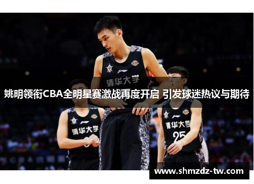 姚明领衔CBA全明星赛激战再度开启 引发球迷热议与期待