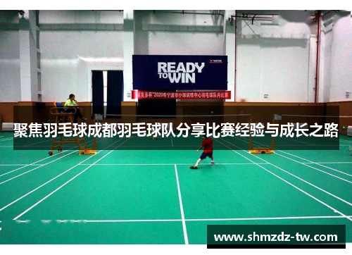 聚焦羽毛球成都羽毛球队分享比赛经验与成长之路