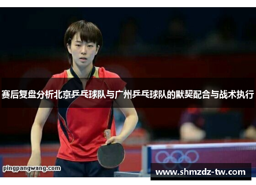 赛后复盘分析北京乒乓球队与广州乒乓球队的默契配合与战术执行