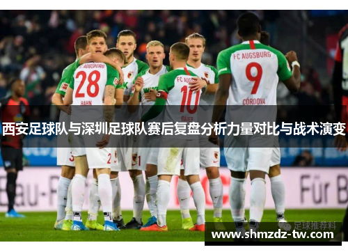 西安足球队与深圳足球队赛后复盘分析力量对比与战术演变