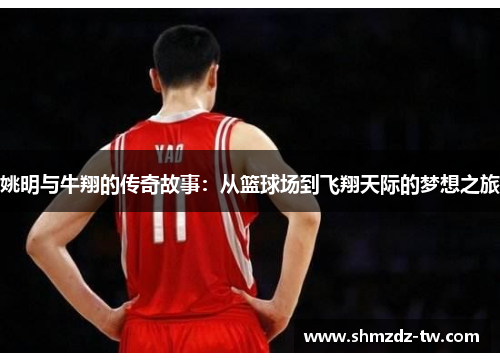 姚明与牛翔的传奇故事：从篮球场到飞翔天际的梦想之旅