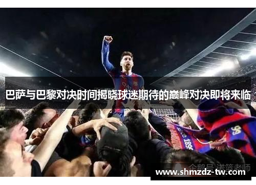 巴萨与巴黎对决时间揭晓球迷期待的巅峰对决即将来临