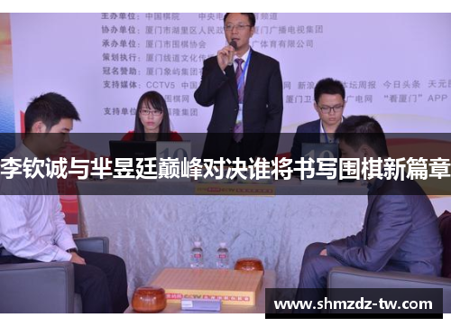 李钦诚与芈昱廷巅峰对决谁将书写围棋新篇章