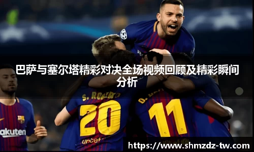 熊猫体育巴萨与塞尔塔精彩对决全场视频回顾及精彩瞬间分析