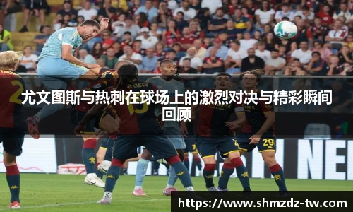 熊猫体育尤文图斯与热刺在球场上的激烈对决与精彩瞬间回顾